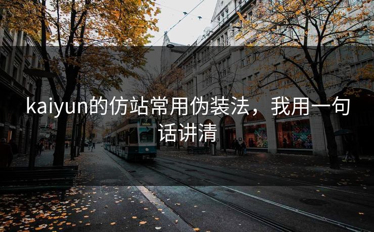 kaiyun的仿站常用伪装法，我用一句话讲清