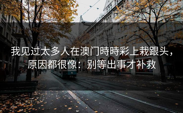 我见过太多人在澳门時時彩上栽跟头，原因都很像：别等出事才补救