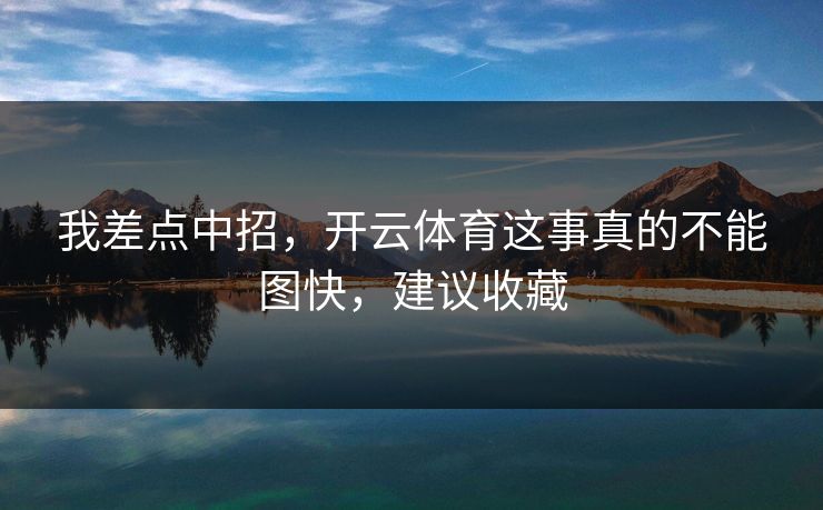 我差点中招，开云体育这事真的不能图快，建议收藏
