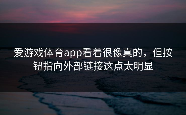 爱游戏体育app看着很像真的，但按钮指向外部链接这点太明显