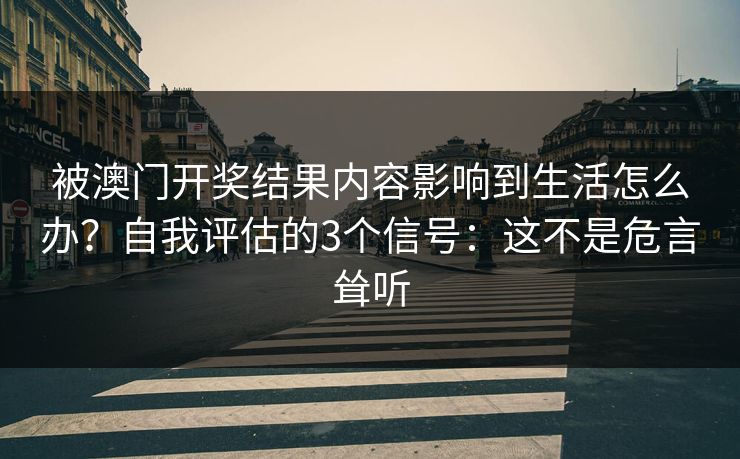 被澳门开奖结果内容影响到生活怎么办？自我评估的3个信号：这不是危言耸听