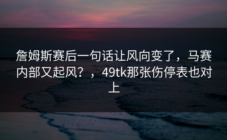 詹姆斯赛后一句话让风向变了，马赛内部又起风？，49tk那张伤停表也对上