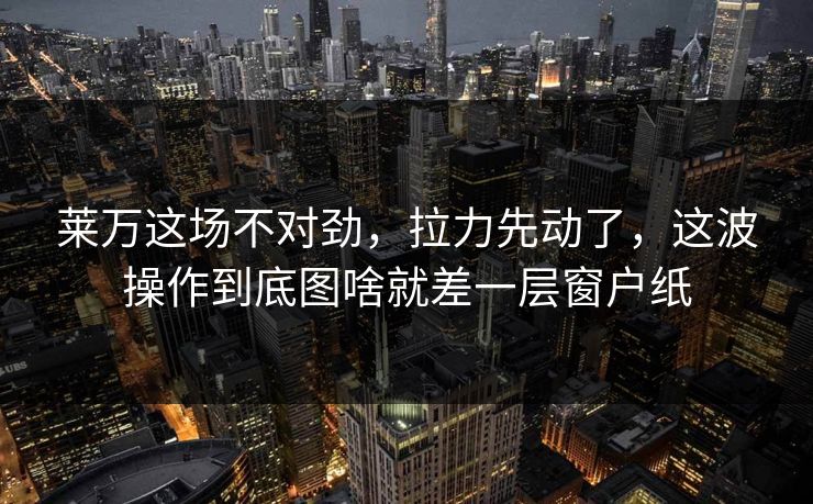 莱万这场不对劲，拉力先动了，这波操作到底图啥就差一层窗户纸