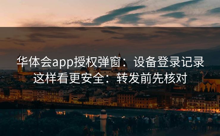 华体会app授权弹窗：设备登录记录这样看更安全：转发前先核对
