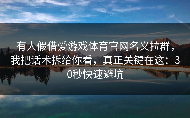 有人假借爱游戏体育官网名义拉群，我把话术拆给你看，真正关键在这：30秒快速避坑