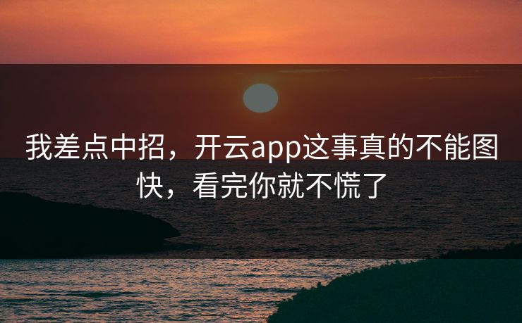 我差点中招，开云app这事真的不能图快，看完你就不慌了