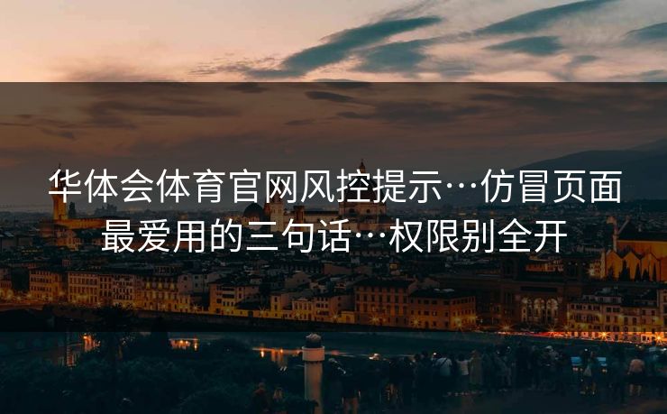 华体会体育官网风控提示…仿冒页面最爱用的三句话…权限别全开