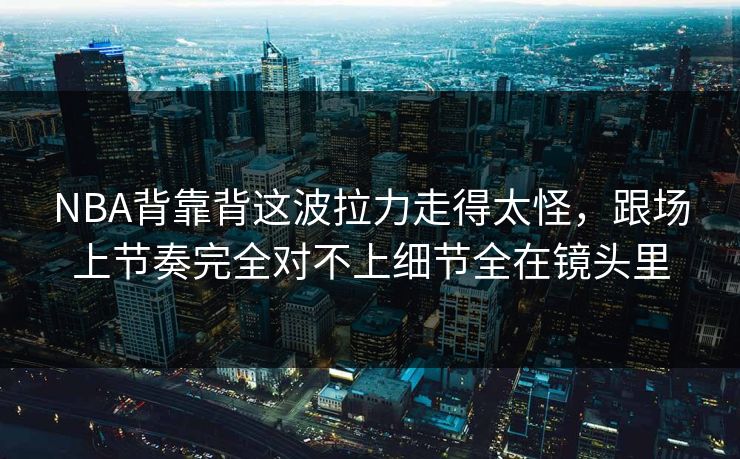 NBA背靠背这波拉力走得太怪,跟场上节奏完全对不上细节全在镜头里 NBA背靠背这波拉力走得太怪,跟场上节奏完全对不上细节全在镜头里