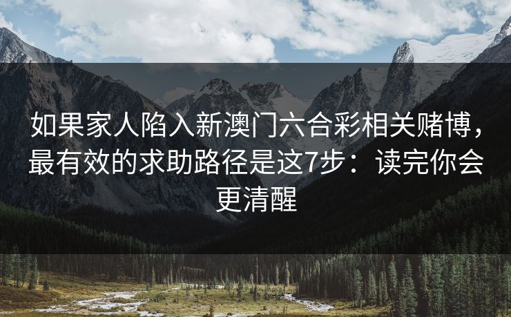 如果家人陷入新澳门六合彩相关赌博，最有效的求助路径是这7步：读完你会更清醒