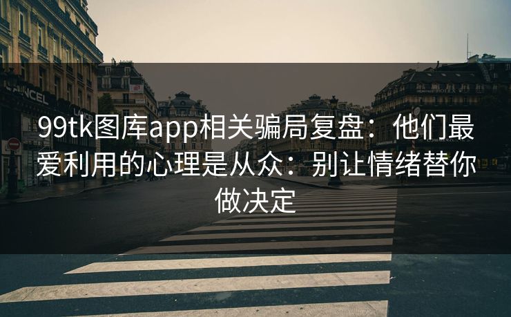 99tk图库app相关骗局复盘：他们最爱利用的心理是从众：别让情绪替你做决定